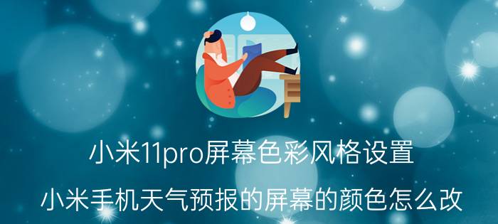 小米11pro屏幕色彩风格设置 小米手机天气预报的屏幕的颜色怎么改？